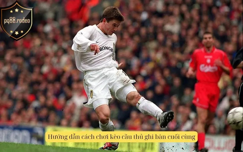 Hướng dẫn cách chơi kèo cầu thủ ghi bàn cuối cùng