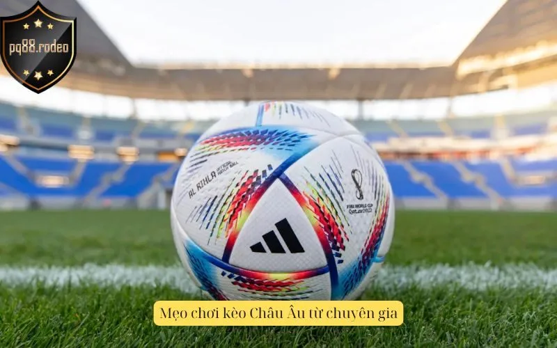 Mẹo chơi kèo Châu Âu từ chuyên gia