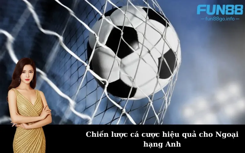 Chiến lược cá cược hiệu quả cho Ngoại hạng Anh