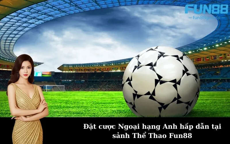 Đặt cược Ngoại hạng Anh hấp dẫn tại sảnh Thể Thao Fun88